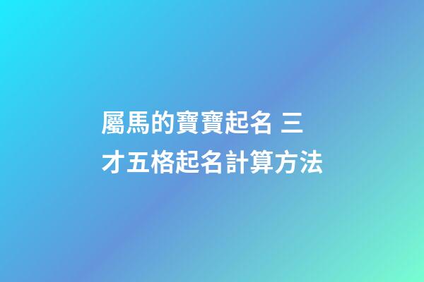 屬馬的寶寶起名 三才五格起名計算方法